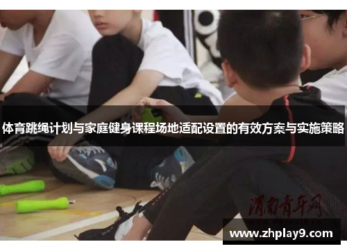 体育跳绳计划与家庭健身课程场地适配设置的有效方案与实施策略
